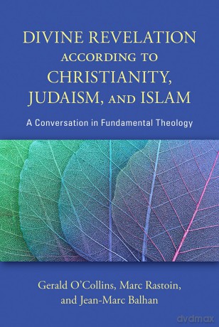 Divine Revelation according to Christianity, Judaism, and Islam: A Conversation in Fundamental Theology - Gerald O'Collin [KSIĄŻKA]