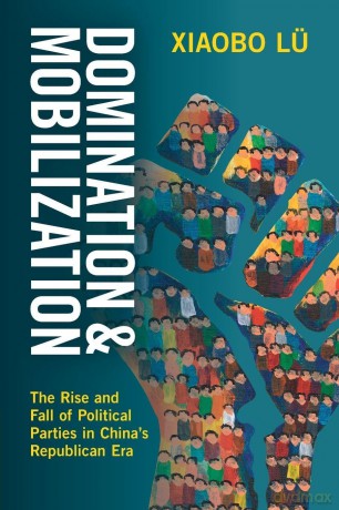 Domination and Mobilization: The Rise and Fall of Political Parties in China's Republican Era - Xiaobo Lü [KSIĄŻKA]