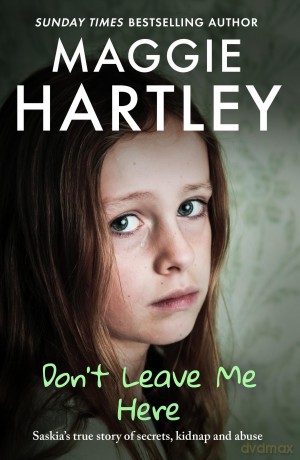 Don't Leave Me Here: Saskia's true story of secrets, kidnap and abuse - Maggie Hartley [KSIĄŻKA]
