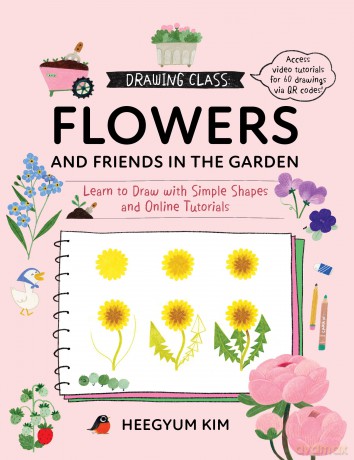 Drawing Class: Flowers and Friends in the Garden: Learn to Draw with Simple Shapes and Online Tutorials - Access video tutorials for 60 drawings via QR codes - Heegyum Kim [KSIĄŻKA]