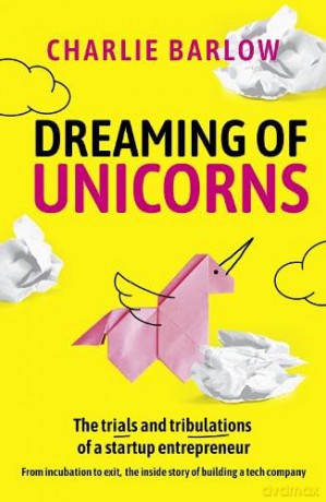 Dreaming of Unicorns: The trials and tribulations of a startup entrepreneur - Charlie Barlow [KSIĄŻKA]
