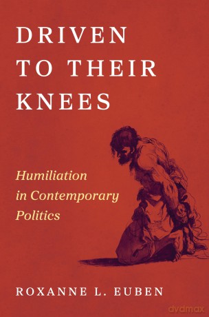 Driven to Their Knees: Humiliation in Contemporary Politics - Roxanne L. Euben [KSIĄŻKA]