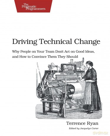 Driving Technical Change: Why People On Your Team Don't Act On Good Ideas, and How to Convince Them They Should - Terrence Ryan [KSIĄŻKA]
