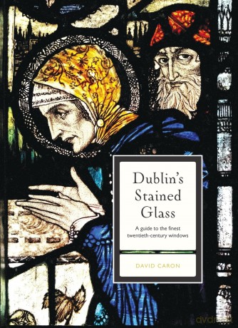 Dublin's Stained Glass: A guide to the finest twentieth century windows - David Caron [KSIĄŻKA]