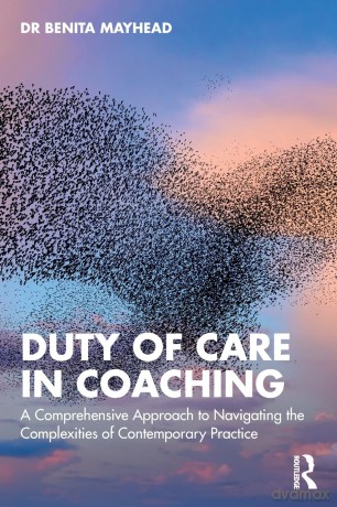 Duty of Care in Coaching: A Comprehensive Approach to Navigating the Complexities of Contemporary Practice - Benita Mayhead [KSIĄŻKA]