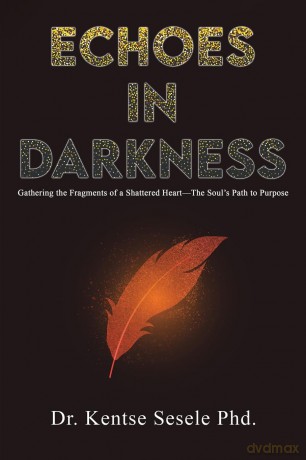 Echoes in Darkness: Gathering the Fragments of a Shattered Heart-The Soul's Path to Purpose - Kentse Sesele [KSIĄŻKA]