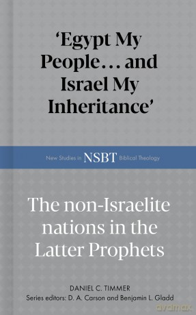 Egypt My People... and Israel My Inheritance: The Non-Israelite Nations in the Latter Prophets - Daniel C. Timmer [KSIĄŻKA]