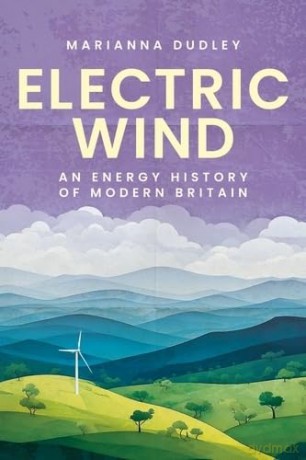Electric Wind: An Energy History of Modern Britain - Marianna Dudley [KSIĄŻKA]