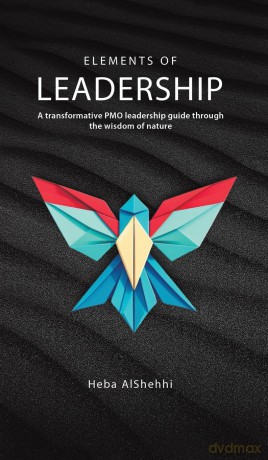 Elements of Leadership: A transformative PMO leadership guide through the wisdom of nature - Heba Alshehhi [KSIĄŻKA]