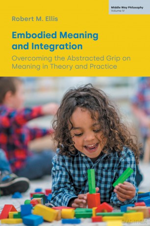 Embodied Meaning and Integration: Overcoming the Abstracted Grip on Meaning in Theory and Practice - Robert M Ellis [KSIĄŻKA]