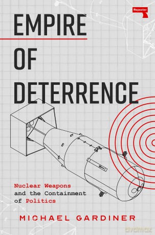 Empire of Deterrence: Nuclear Weapons and the Containment of Politics - Michael Gardiner [KSIĄŻKA]