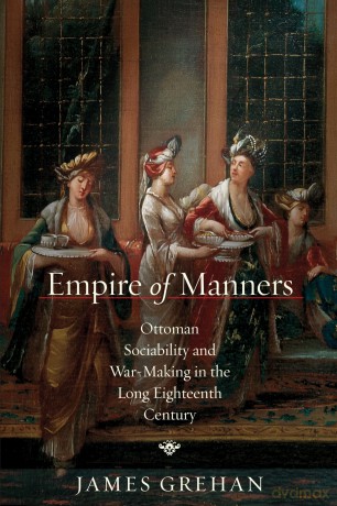 Empire of Manners: Ottoman Sociability and War-Making in the Long Eighteenth Century - James Grehan [KSIĄŻKA]