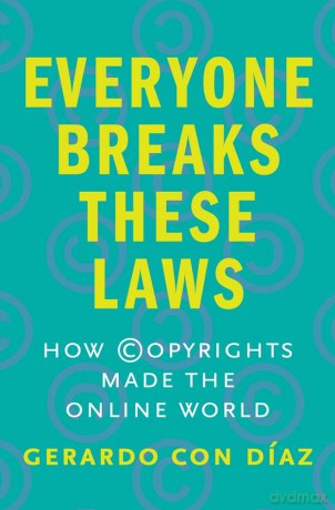 Everyone Breaks These Laws: How Copyrights Made the Online World - Gerardo Con Diaz [KSIĄŻKA]