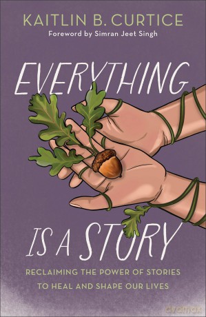 Everything Is a Story: Reclaiming the Power of Stories to Heal and Shape Our Lives - Kaitlin B. Curtice [KSIĄŻKA]
