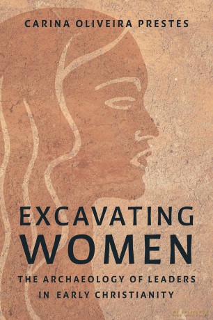 Excavating Women: The Archaeology of Leaders in Early Christianity - Carina Oliveira Prestes [KSIĄŻKA]