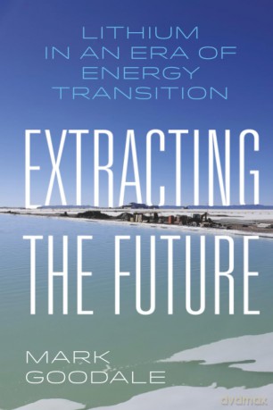Extracting the Future: Lithium in an Era of Energy Transition - Mark Goodale [KSIĄŻKA]