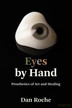 Eyes by Hand: Prosthetics of Art and Healing - Dan Roche [KSIĄŻKA]