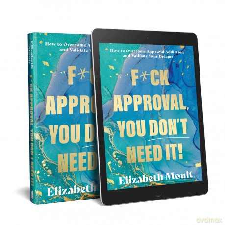 F*ck Approval, You Don't Need It!: How to Overcome Approval Addiction and Validate Your Dreams - Elizabeth Moult [KSIĄŻKA]