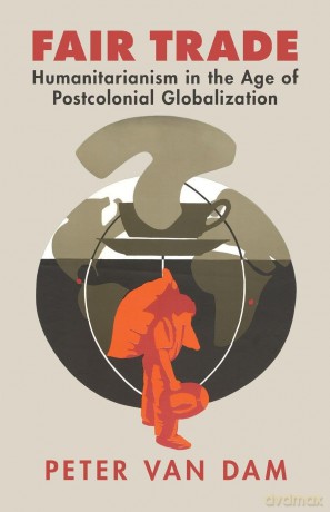 Fair Trade: Humanitarianism in the Age of Postcolonial Globalization - van Dam [KSIĄŻKA]