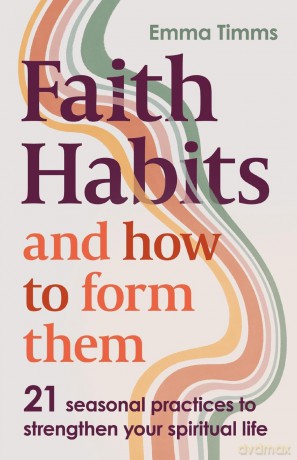 Faith Habits and How To Form Them: 21 seasonal practices to strengthen your spiritual life - Emma Timms [KSIĄŻKA]