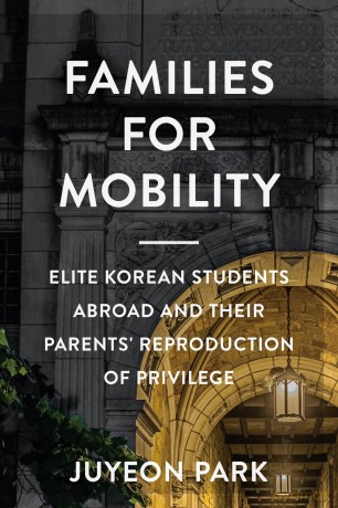 Families for Mobility: Elite Korean Students Abroad and Their Parents' Reproduction of Privilege - Juyeon Park [KSIĄŻKA]