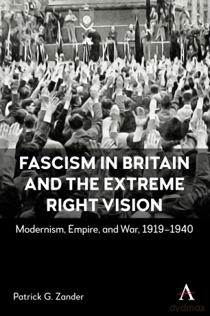 Fascism in Britain and the Extreme Right Vision: Modernism, Empire and War, 1919-1940 - Patrick G. Zander [KSIĄŻKA]