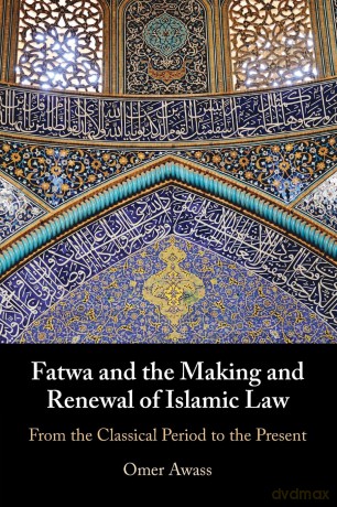 Fatwa and the Making and Renewal of Islamic Law: From the Classical Period to the Present - Omer Awass [KSIĄŻKA]