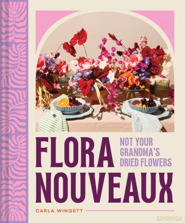 Flora Nouveaux: Not Your Grandma's Dried Flowers - Carla Wingett [KSIĄŻKA]