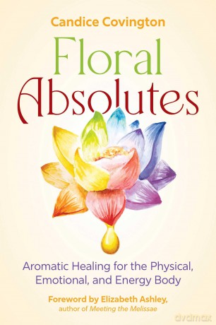 Floral Absolutes: Aromatic Healing for the Physical, Emotional, and Energy Body - Candice Covington [KSIĄŻKA]
