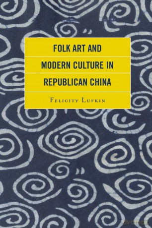 Folk Art and Modern Culture in Republican China - Felicity Lufkin [KSIĄŻKA]