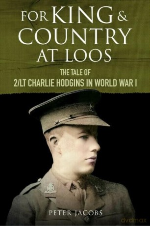 For King and Country at Loos: The Tale of 2/LT Charlie Hodgins in World War I - Peter Jacobs [KSIĄŻKA]