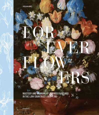 Forever Flowers: Mastery and Meaning of Flower Paintings in the Low Countries - Sven Van Dorst [KSIĄŻKA]