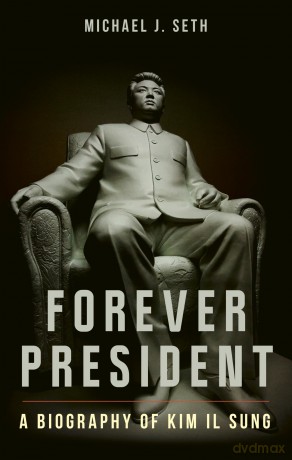 Forever President: A Biography of Kim Il Sung - Michael J. Seth [KSIĄŻKA]