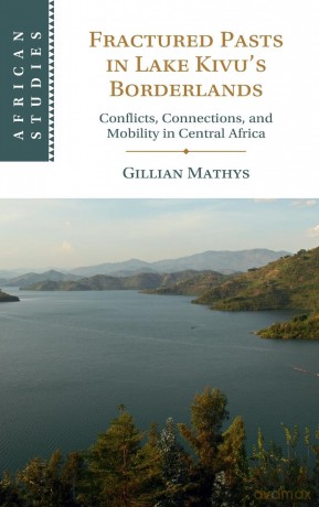 Fractured Pasts in Lake Kivu's Borderlands: Conflicts, Connections and Mobility in Central Africa - Gillian Mathys [KSIĄŻKA]