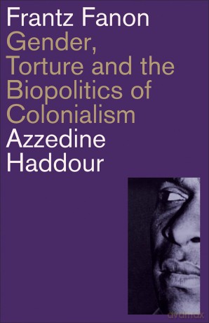 Frantz Fanon: Gender, Torture and the Biopolitics of Colonialism - Azzedine Haddour [KSIĄŻKA]