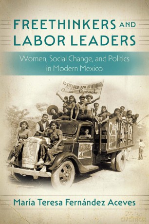 Freethinkers and Labor Leaders: Women, Social Change, and Politics in Modern Mexico - María Teresa Fernández Aceves [KSIĄŻKA]