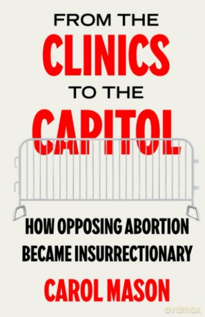From the Clinics to the Capitol: How Opposing Abortion Became Insurrectionary: 14 - Carol Mason [KSIĄŻKA]