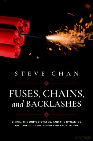 Fuses, Chains, and Backlashes: China, the United States, and the Dynamics of Conflict Contagion and Escalation - Steve Chan [KSIĄŻKA]