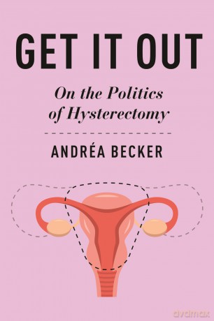 Get It Out: On the Politics of Hysterectomy - Andréa Becker [KSIĄŻKA]