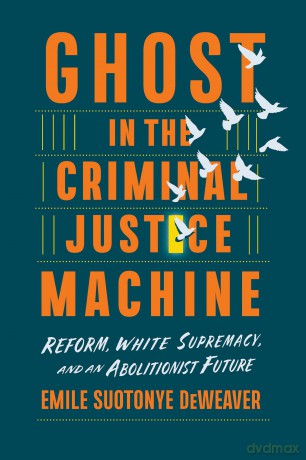 Ghost in the Criminal Justice Machine: Reform, White Supremacy, and an Abolitionist Future - Emile Suotonye DeWeaver [KSIĄŻKA]