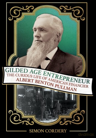 Gilded Age Entrepreneur: The Curious Life of American Financier Albert Benton Pullman - Simon Cordery [KSIĄŻKA]