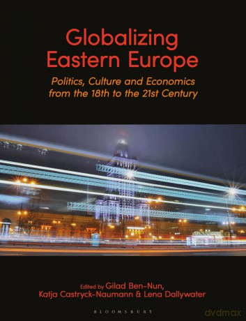Globalizing Eastern Europe: Politics, Culture and Economics from the 18th to the 21st Century - Lena Dallywater [KSIĄŻKA]