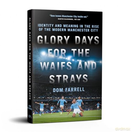 Glory Days for the Waifs and Strays: Identity and Meaning in the Rise of the Modern Manchester City - Dom Farrell [KSIĄŻKA]