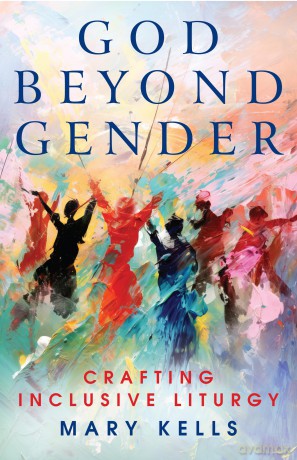 God Beyond Gender: Crafting Inclusive Liturgy - Mary Kells [KSIĄŻKA]