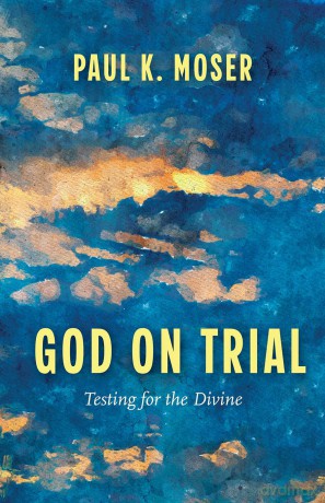 God on Trial: Testing for the Divine - Paul K Moser [KSIĄŻKA]