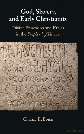 God, Slavery, and Early Christianity: Divine Possession and Ethics in the Shepherd of Hermas - Chance E. Bonar [KSIĄŻKA]