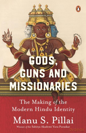 Gods, Guns and Missionaries:The Making of the Modern Hindu Identity - Manu S Pillai [KSIĄŻKA]