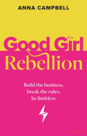 Good Girl Rebellion: Build the business, break the rules, be limitless - Anna Campbell [KSIĄŻKA]