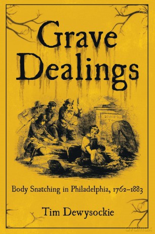 Grave Dealings: Body Snatching in Philadelphia, 1762-1883 - Tim Dewysockie [KSIĄŻKA]