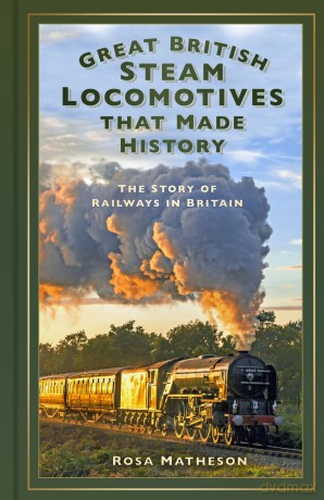 Great British Steam Locomotives that Made History: The Story of Railways in Britain - Rosa Matheson [KSIĄŻKA]